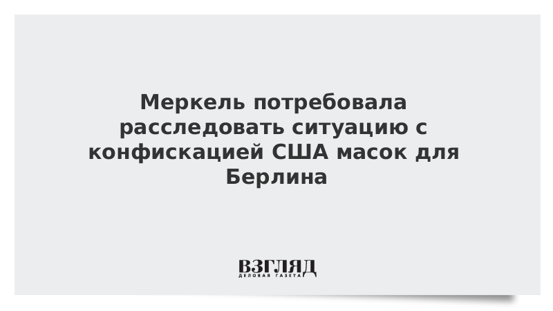 Меркель потребовала расследовать ситуацию с конфискацией США масок для Берлина