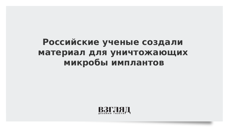 Российские ученые создали уничтожающий микробы материал для имплантов