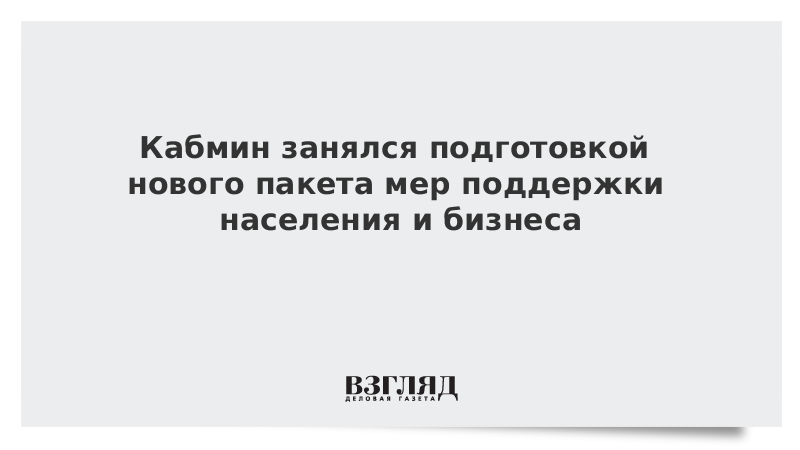 Кабмин занялся подготовкой нового пакета мер поддержки населения и бизнеса