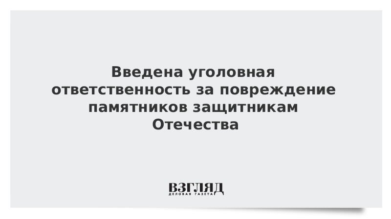 Введена уголовная ответственность за повреждение памятников защитникам Отечества