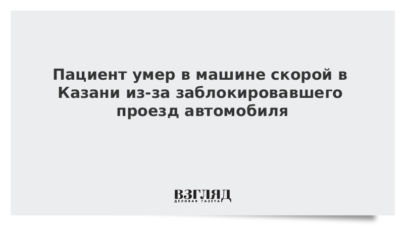 Пациент умер в машине скорой в Казани из-за заблокировавшего проезд автомобиля