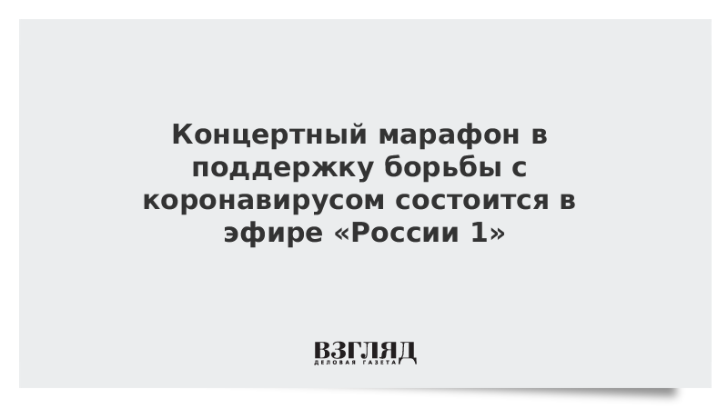 Концертный марафон в поддержку борьбы с коронавирусом состоится в эфире «России 1»