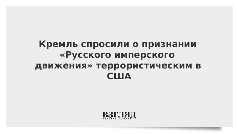 Кремль спросили о признании «Русского имперского движения» террористическим в США