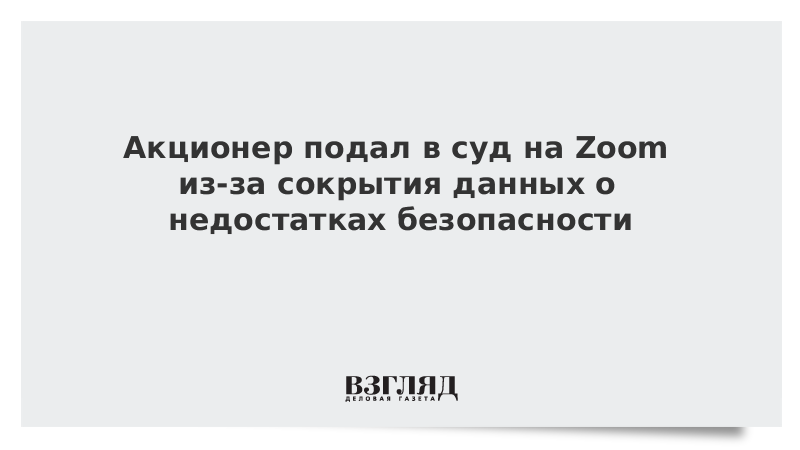 Акционер подал в суд на Zoom из-за сокрытия данных о недостатках безопасности