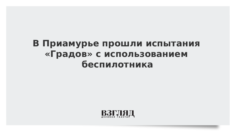 В Приамурье прошли испытания «Градов» с использованием беспилотника