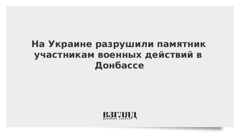 На Украине разрушили памятник участникам военных действий в Донбассе