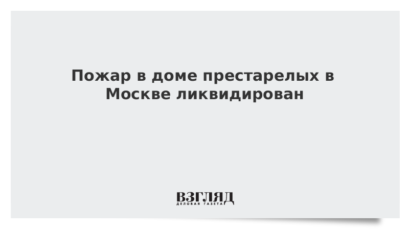 Пожар в доме престарелых в Москве ликвидирован