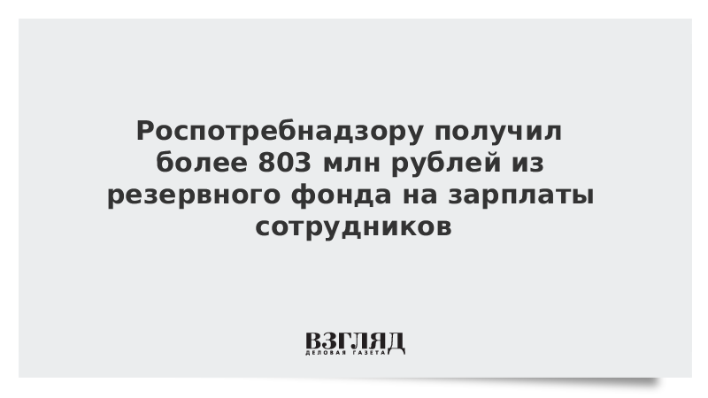 Роспотребнадзор получил более 803 млн рублей из Резервного фонда на зарплаты сотрудников