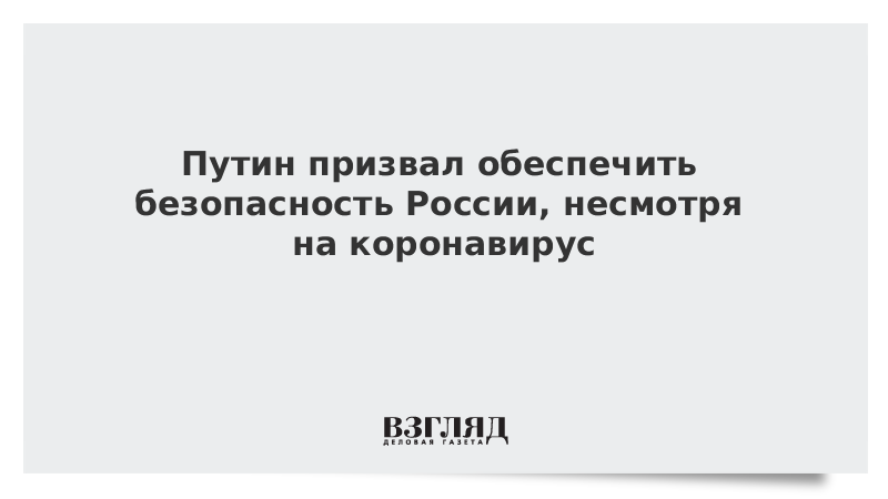 Путин призвал обеспечить безопасность России, несмотря на коронавирус