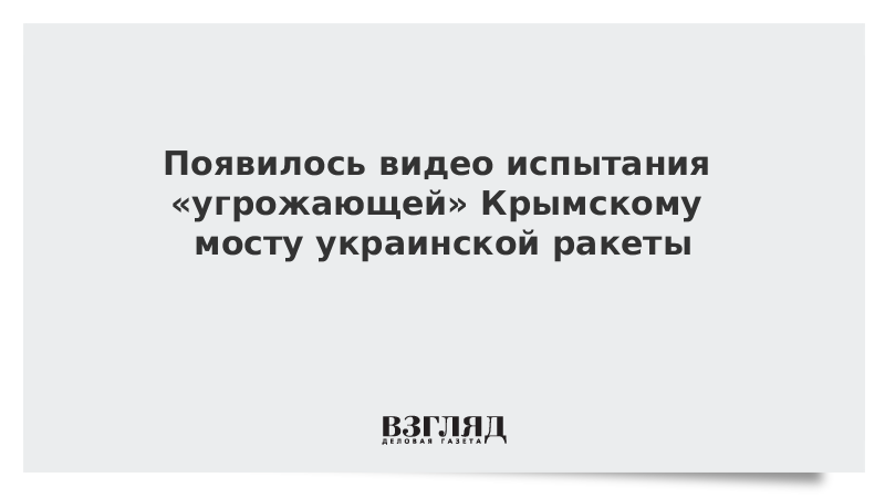 Появилось видео испытания «угрожающей» Крымскому мосту украинской ракеты