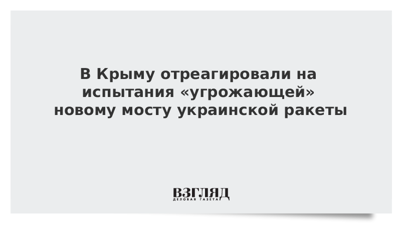 В Крыму отреагировали на испытания «угрожающей» новому мосту украинской ракеты