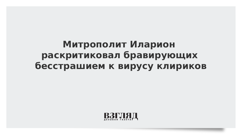 Митрополит Иларион раскритиковал бравирующих бесстрашием к вирусу клириков