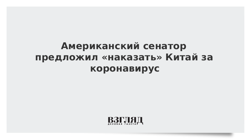 Американский сенатор предложил «наказать» Китай за коронавирус