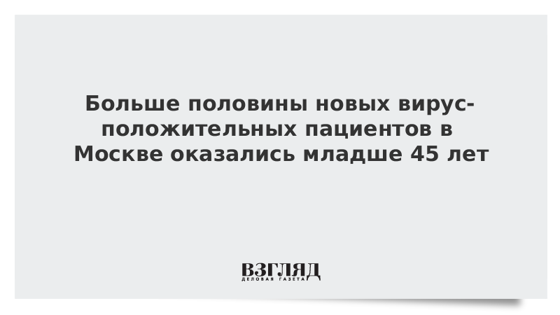 Больше половины новых вирус-положительных пациентов в Москве оказались младше 45 лет