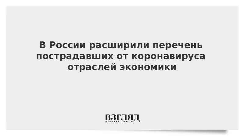 В России расширили перечень пострадавших от коронавируса отраслей экономики