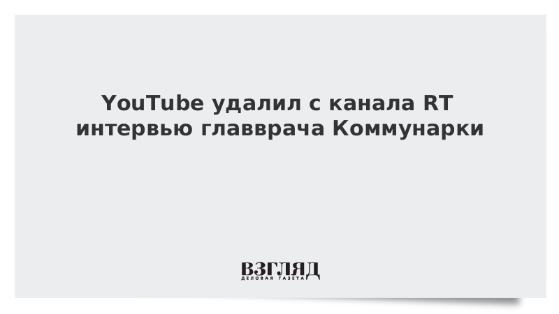 YouTube удалил с канала RT интервью главврача Коммунарки