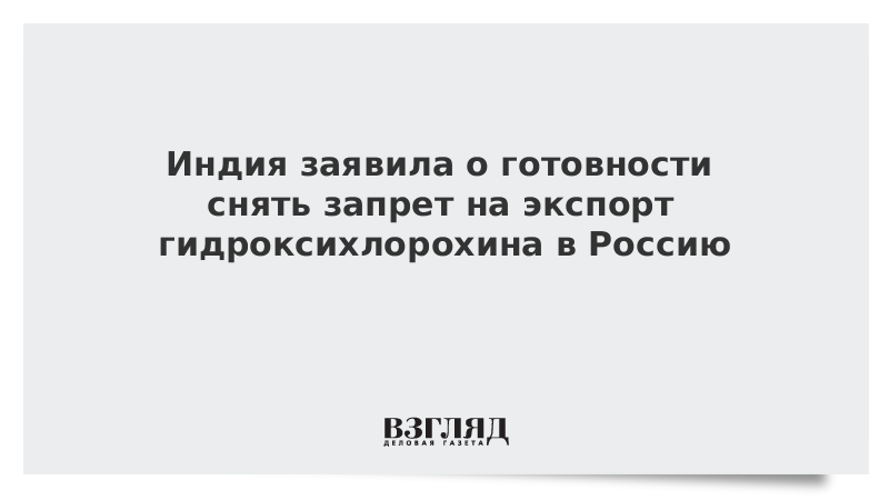 Индия выразила готовность снять запрет на экспорт гидроксихлорохина в Россию