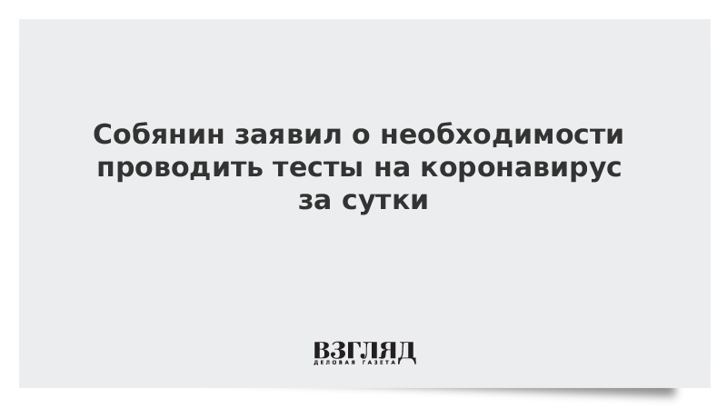 Собянин заявил о необходимости проводить тесты на коронавирус за сутки