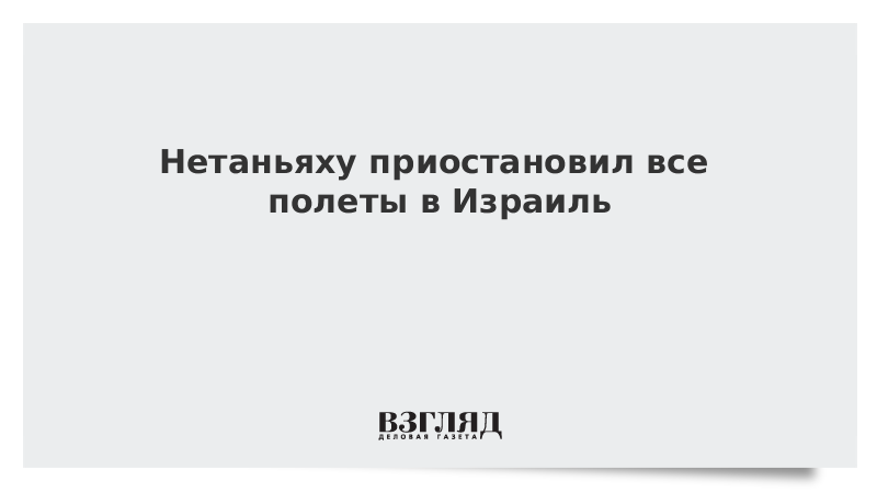 Нетаньяху приостановил все полеты в Израиль