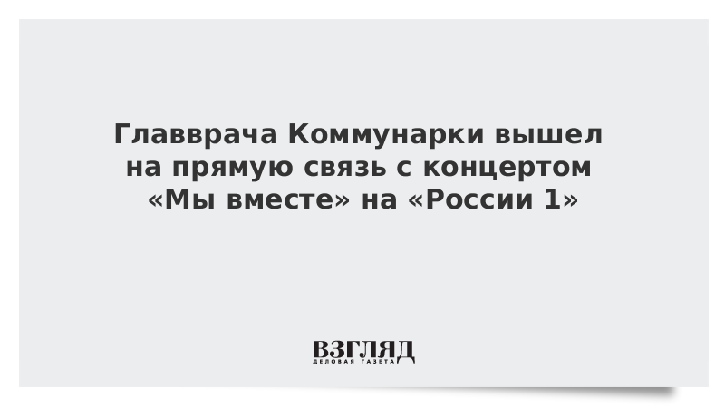 Главврач Коммунарки вышел на прямую связь с концертом «Мы вместе» на «России 1»