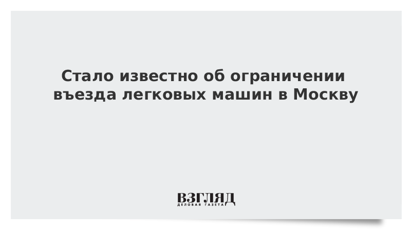 Стало известно об ограничении въезда легковых машин в Москву