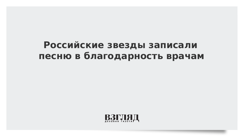 Российские звезды записали песню в благодарность врачам