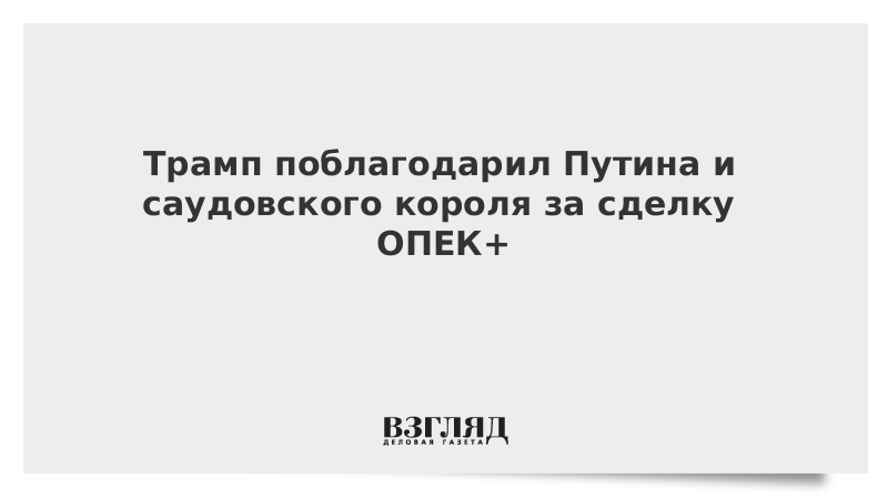 Трамп поблагодарил Путина и саудовского короля за сделку ОПЕК+