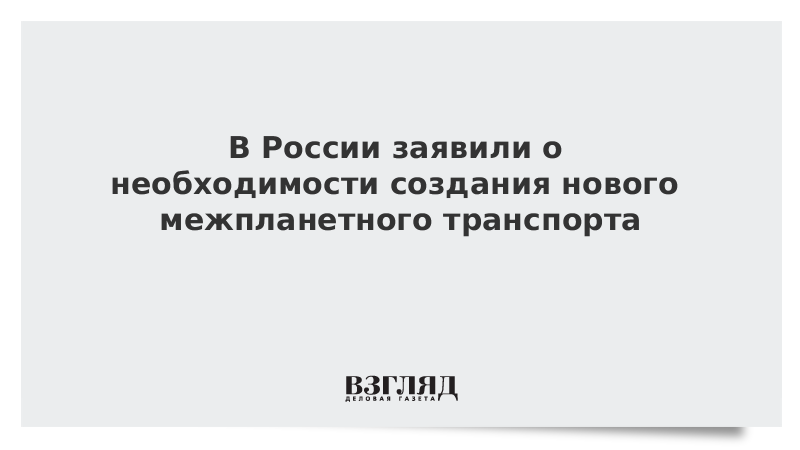 В России заявили о необходимости создания нового межпланетного транспорта