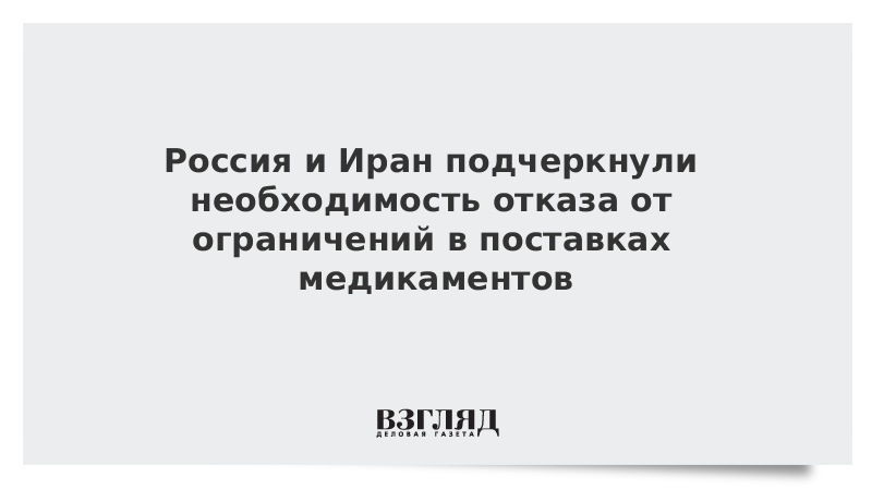 Россия и Иран подчеркнули необходимость отказа от ограничений в поставках медикаментов