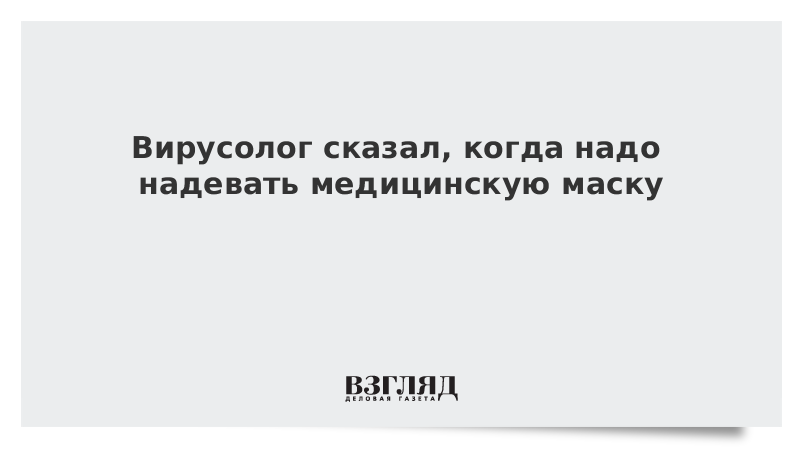 Вирусолог сказал, когда надо надевать медицинскую маску