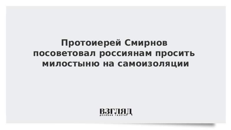 Протоиерей Смирнов посоветовал россиянам просить милостыню на самоизоляции