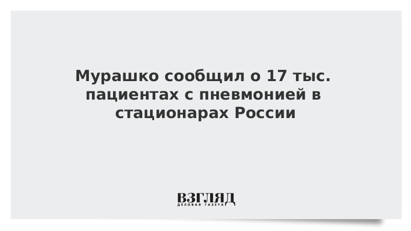 Мурашко сообщил о 17 тыс. пациентах с пневмонией в стационарах России