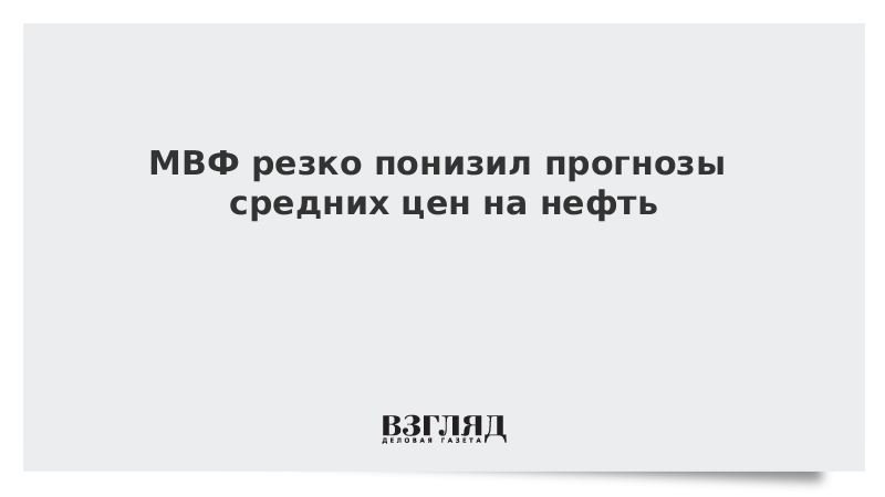 МВФ резко понизил прогнозы средних цен на нефть