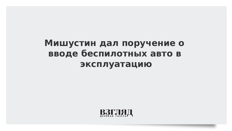 Мишустин дал поручение о вводе беспилотных авто в эксплуатацию