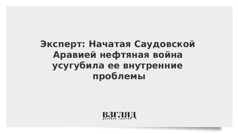 Эксперт: Начатая Саудовской Аравией нефтяная война усугубила ее внутренние проблемы