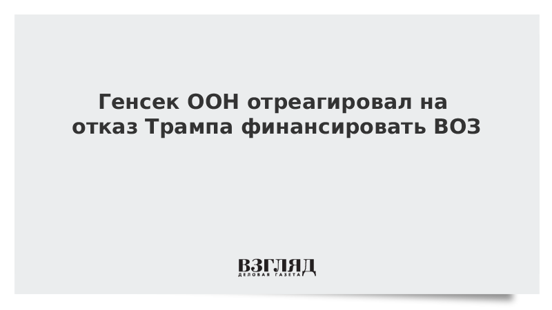 Генсек ООН отреагировал на отказ Трампа финансировать ВОЗ