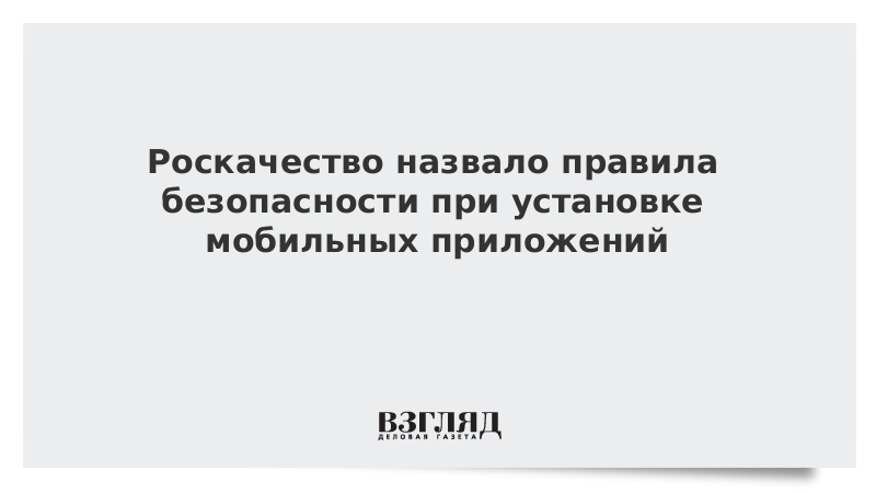 Роскачество назвало правила безопасности при установке мобильных приложений