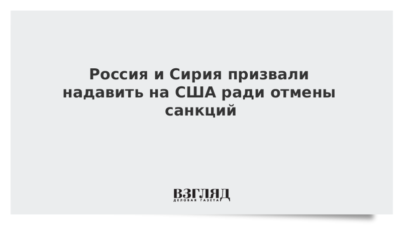 Россия и Сирия призвали надавить на США ради отмены санкций