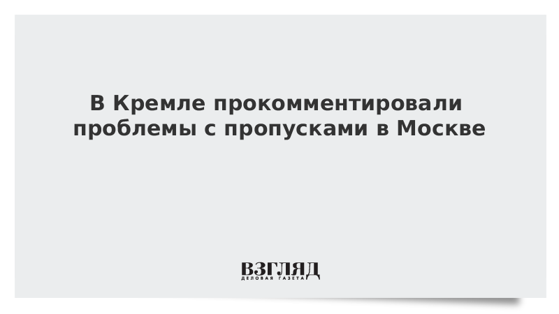 В Кремле прокомментировали проблемы с пропусками в Москве