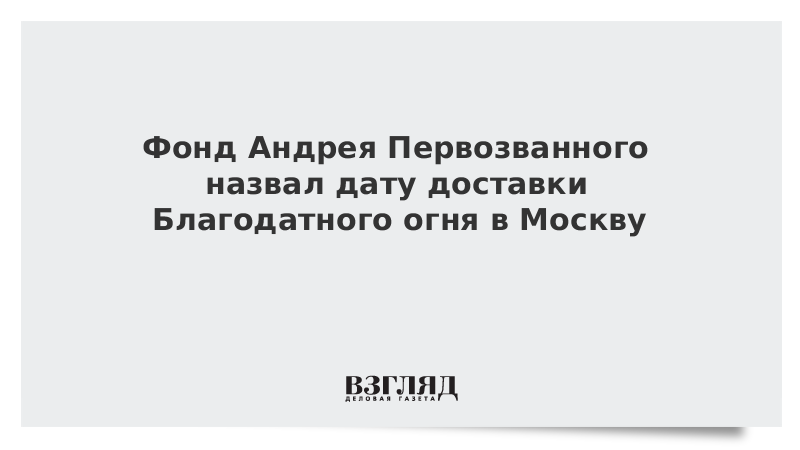 Фонд Андрея Первозванного назвал дату доставки Благодатного огня в Москву