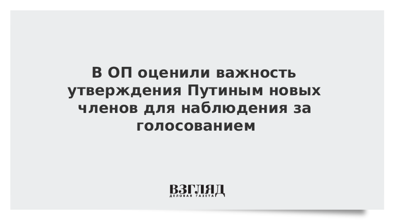 В ОП оценили важность утверждения Путиным новых членов для наблюдения за голосованием