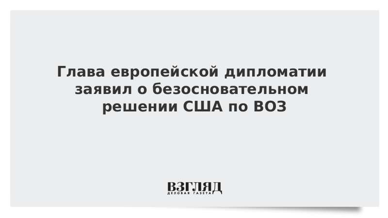 Глава европейской дипломатии заявил о безосновательном решении США по ВОЗ