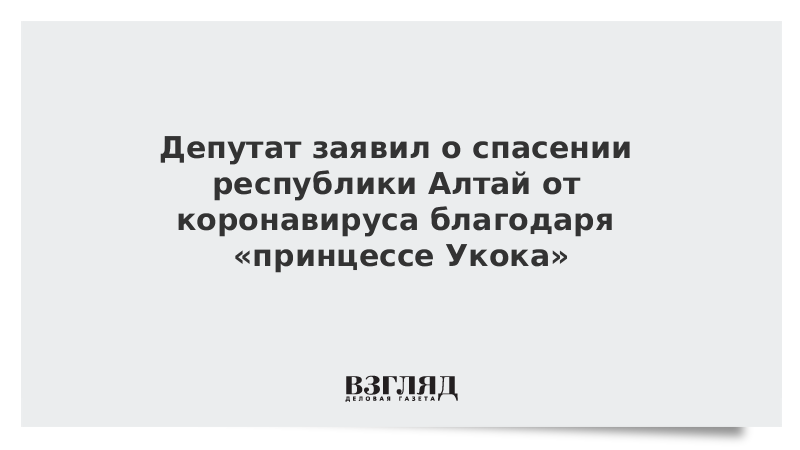 Депутат заявил о спасении республики Алтай от коронавируса благодаря «принцессе Укока»