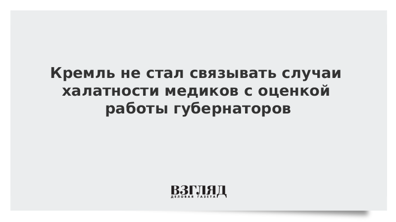 Кремль не стал связывать случаи халатности медиков с оценкой работы губернаторов