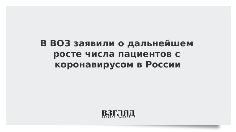 В ВОЗ заявили о дальнейшем росте числа пациентов с коронавирусом в России