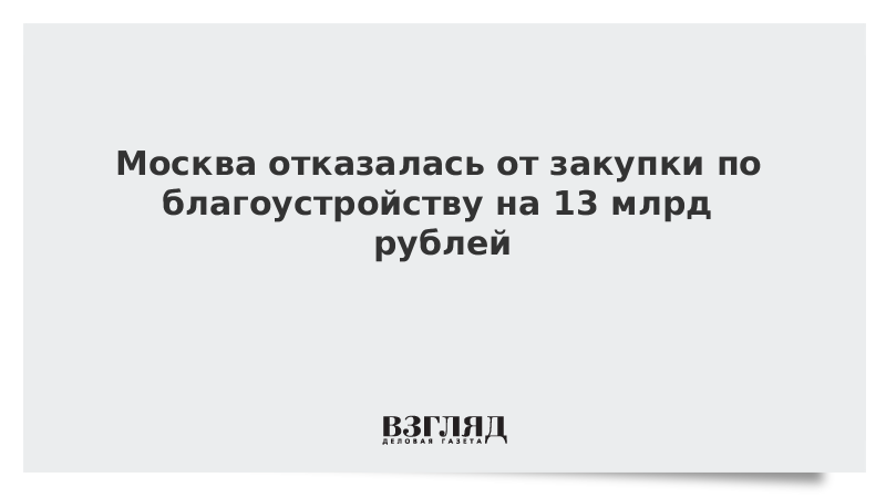 Москва отказалась от закупки по благоустройству на 13 млрд рублей