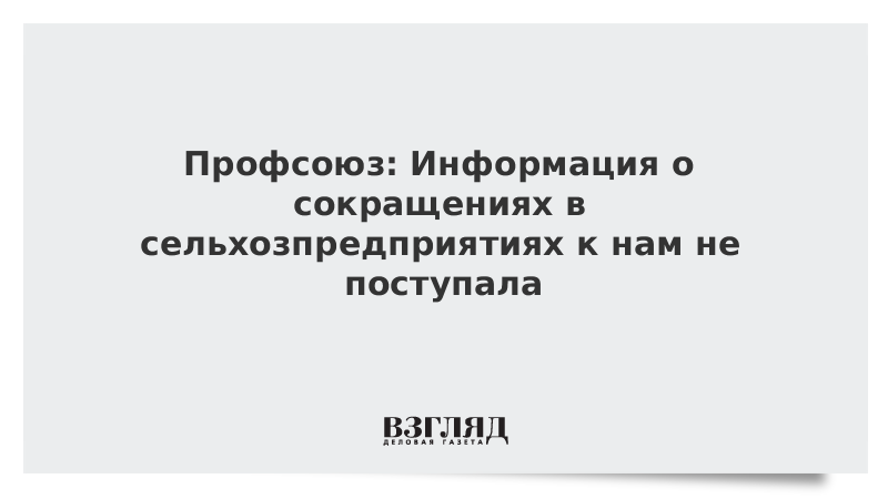 Профсоюз: Информация о сокращениях в сельхозпредприятиях к нам не поступала