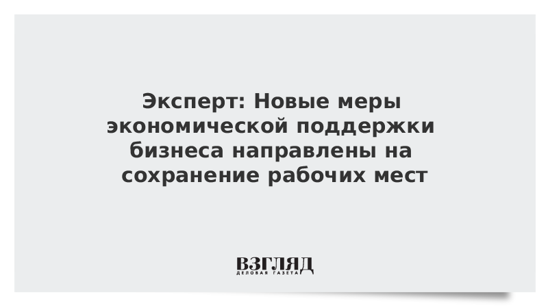 Эксперт: Новые меры экономической поддержки бизнеса направлены на сохранение рабочих мест