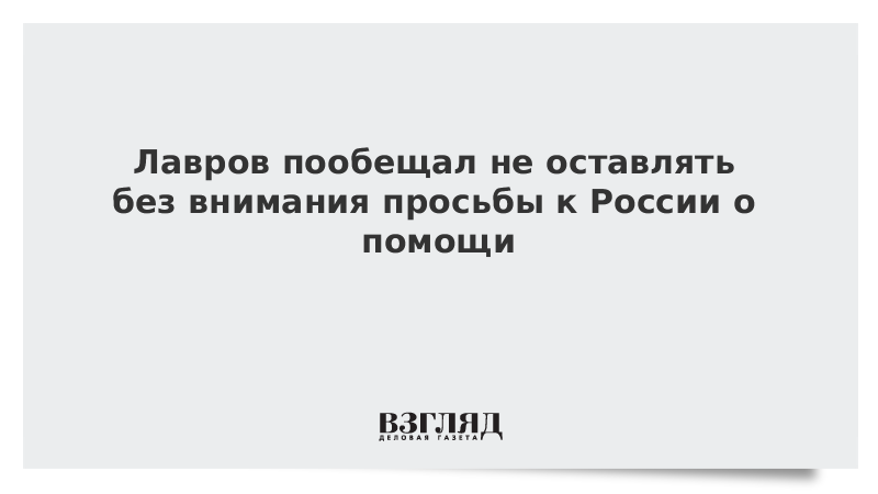 Лавров пообещал не оставлять без внимания просьбы к России о помощи