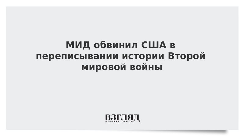 МИД обвинил США в переписывании истории Второй мировой войны